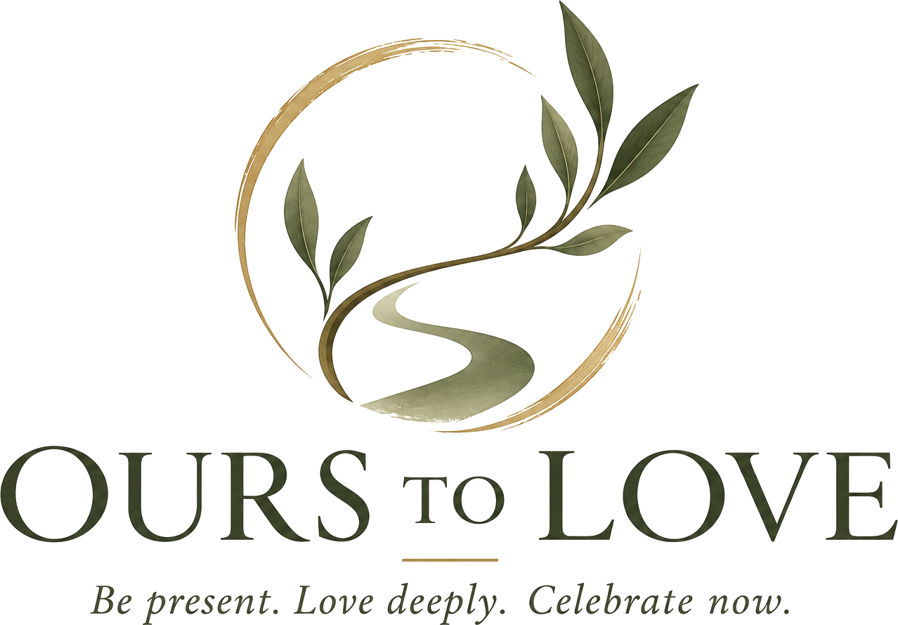 Ours to Love — Be present. Love deeply. Celebrate now.